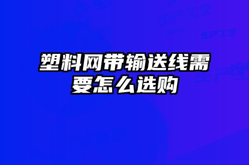 塑料網(wǎng)帶輸送線需要怎么選購