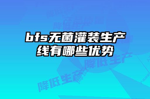 bfs無(wú)菌灌裝生產(chǎn)線有哪些優(yōu)勢(shì)