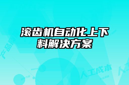滾齒機(jī)自動(dòng)化上下料解決方案