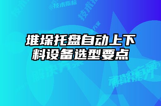 堆垛托盤自動上下料設(shè)備選型要點