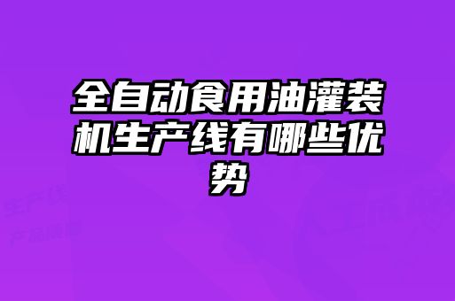 全自動(dòng)食用油灌裝機(jī)生產(chǎn)線有哪些優(yōu)勢