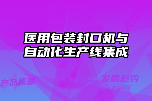 醫(yī)用包裝封口機(jī)與自動(dòng)化生產(chǎn)線集成