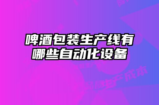啤酒包裝生產(chǎn)線有哪些自動化設備