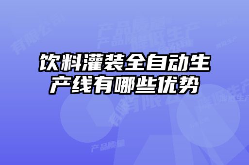 飲料灌裝全自動(dòng)生產(chǎn)線有哪些優(yōu)勢(shì)
