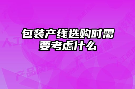 包裝產(chǎn)線選購時(shí)需要考慮什么