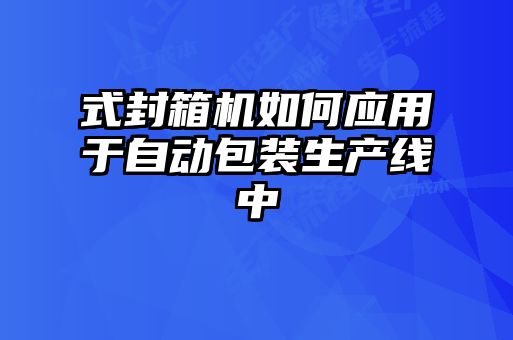 式封箱機如何應用于自動包裝生產(chǎn)線中
