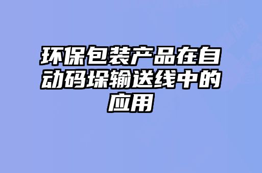 環(huán)保包裝產(chǎn)品在自動碼垛輸送線中的應用