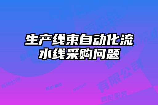 生產(chǎn)線束自動化流水線采購問題