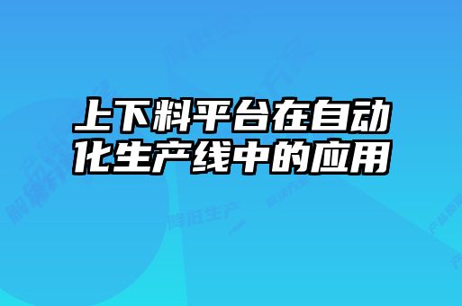 上下料平臺在自動化生產(chǎn)線中的應用