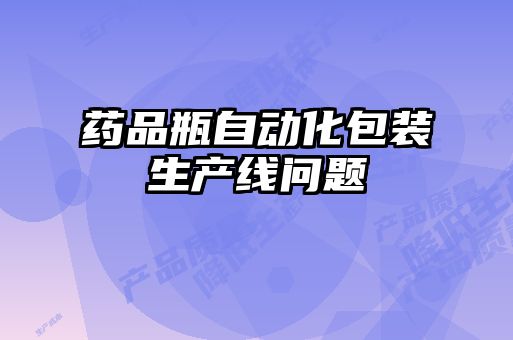 藥品瓶自動化包裝生產(chǎn)線問題