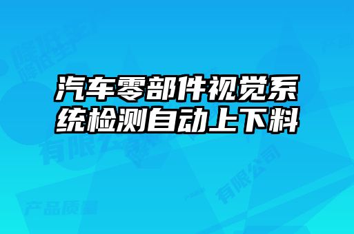 汽車(chē)零部件視覺(jué)系統(tǒng)檢測(cè)自動(dòng)上下料