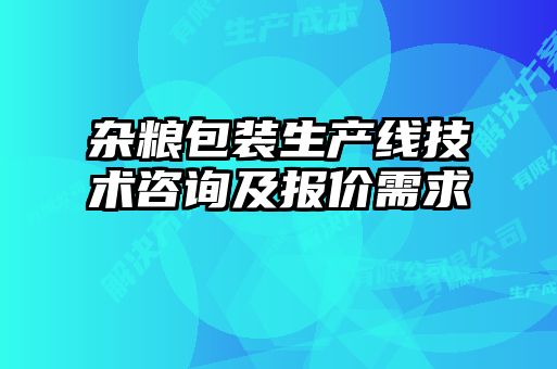 雜糧包裝生產(chǎn)線技術(shù)咨詢及報價需求