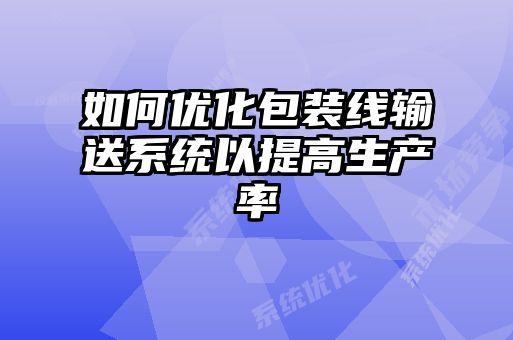如何優(yōu)化包裝線輸送系統(tǒng)以提高生產率