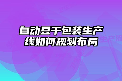 自動(dòng)豆干包裝生產(chǎn)線如何規(guī)劃布局