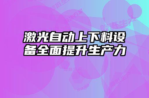激光自動上下料設備全面提升生產力