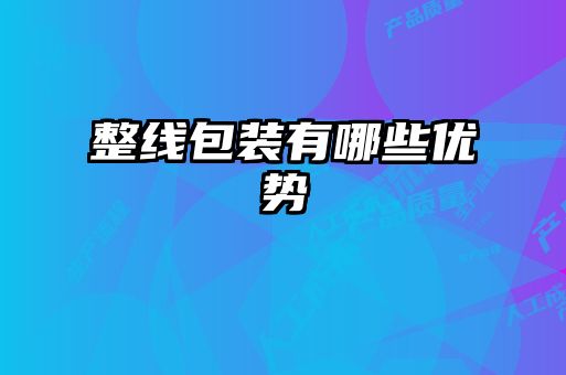整線包裝有哪些優(yōu)勢(shì)