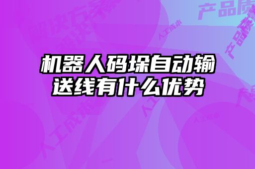 機(jī)器人碼垛自動輸送線有什么優(yōu)勢