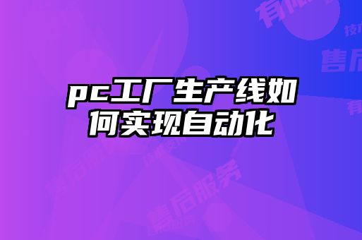 pc工廠生產(chǎn)線如何實(shí)現(xiàn)自動(dòng)化